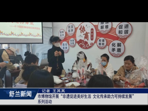 舒兰市博物馆开展&ldquo;非遗促进美好生活 文化传承助力可持续发展&rdquo;系列活动