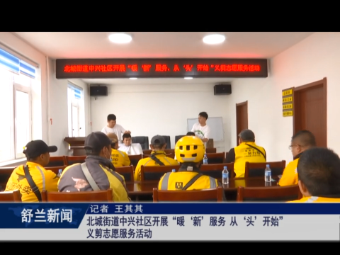 新时代文明实践丨舒兰市北城街道中兴社区开展&ldquo;暖&lsquo;新&rsquo;服务 从&lsquo;头&rsquo;开始&rdquo;义剪志愿服务活动