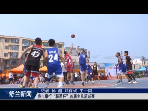 舒兰市举行&ldquo;联通杯&rdquo;首届少儿篮球赛