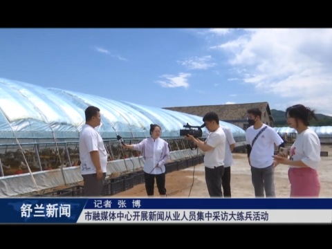 舒兰市融媒体中心开展​新闻从业人员集中采访大练兵活动