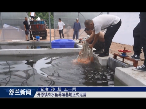 乡村振兴&middot;筑梦舒兰丨舒兰市开原镇冷水鱼养殖基地正式运营