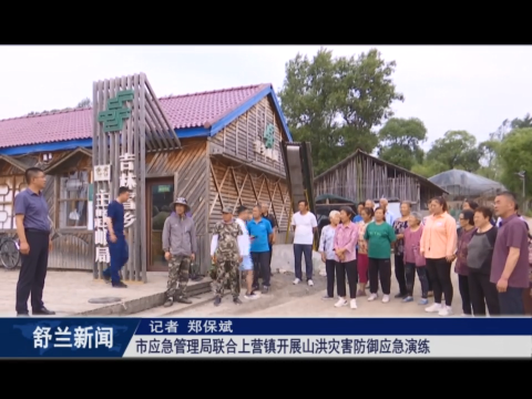 筑牢安全防线丨舒兰市应急管理局联合上营镇开展山洪灾害防御应急演练