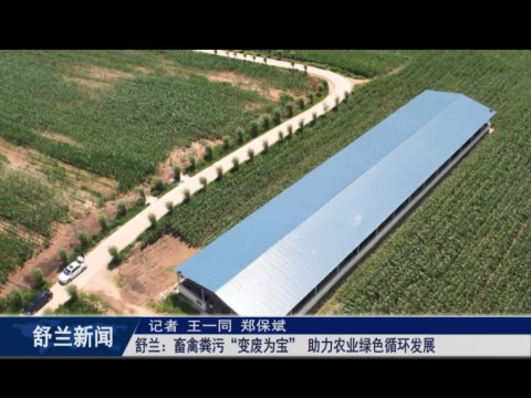 乡村振兴&middot;筑梦舒兰丨舒兰：畜禽粪污&ldquo;变废为宝&rdquo; 助力农业绿色循环发展