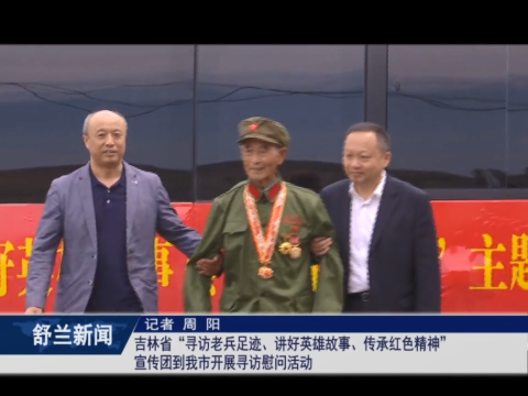 党在我心中丨吉林省&ldquo;寻访老兵足迹、讲好英雄故事、传承红色精神&rdquo;宣传团到舒兰市开展寻访慰问活动
