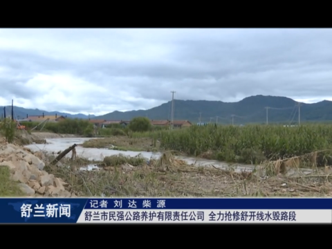 舒兰市民强公路养护有限责任公司：全力抢修舒开线水毁路段