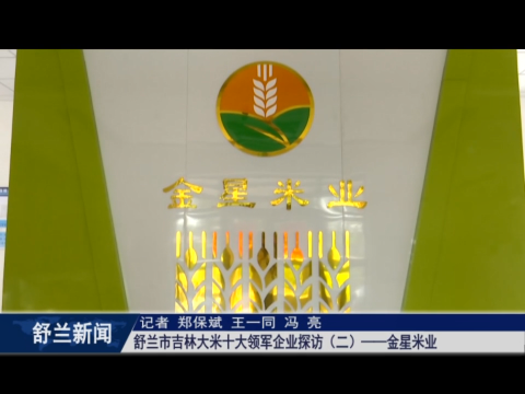 舒兰市吉林大米十大领军企业探访（二）​&mdash;&mdash;金星米业