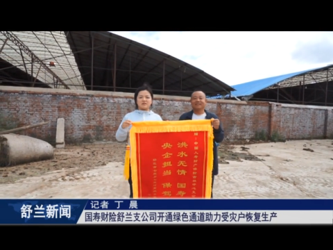 国寿财险舒兰支公司开通绿色通道助力受灾户恢复生产