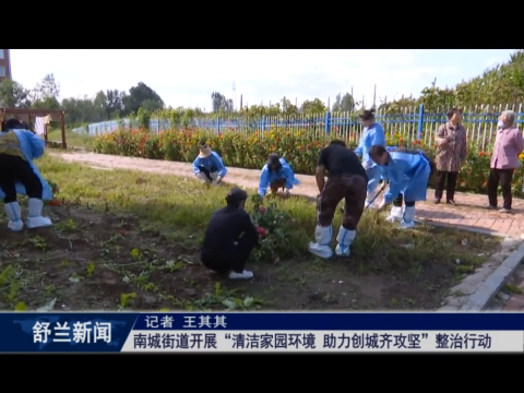 人居环境整治丨舒兰市南城街道开展&ldquo;清洁家园环境 助力创城齐攻坚&rdquo;整治行动