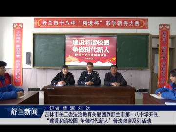 吉林市关工委法治教育关爱团到舒兰市​第十八中学开展&ldquo;建设和谐校园 争做​时代新人&rdquo;普法教育系列活动