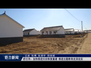 舒兰市：加快推进灾后恢复重建​推进主题教育走深走实