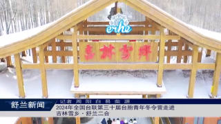 2024年全国台联第三十届台胞青年冬令营走进吉林雪乡&middot;舒兰二合