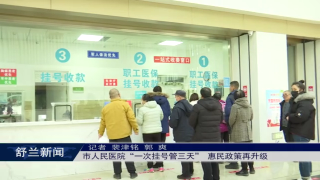 我为群众办实事丨舒兰市人民医院&ldquo;一次挂号管三天&rdquo;惠民政策再升级