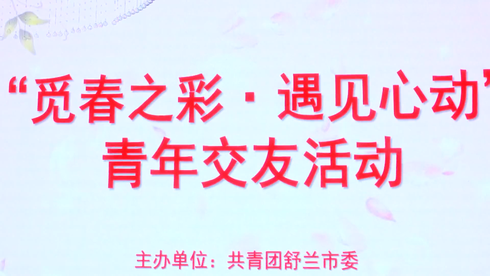 共青团舒兰市委成功举办&ldquo;觅春之彩&middot;遇见心动&rdquo;单身青年交友活动