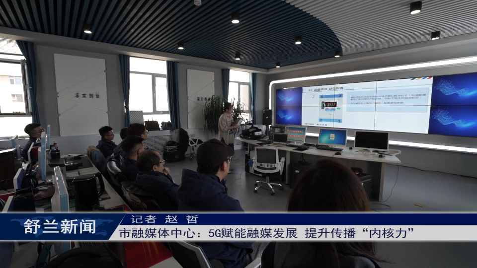 舒兰市融媒体中心：5G赋能融媒发展 提升传播“内核力”