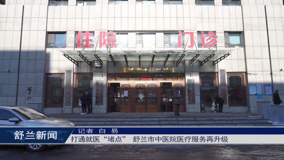 打通就医“堵点” 舒兰市中医院​医疗服务再升级