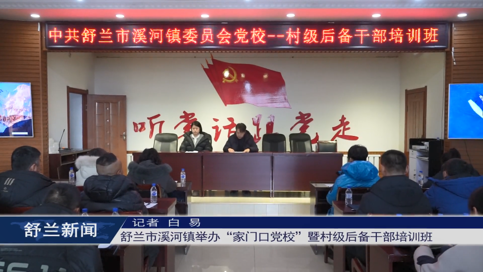 舒兰市溪河镇举办“家门口党校”暨村级​后备干部培训班