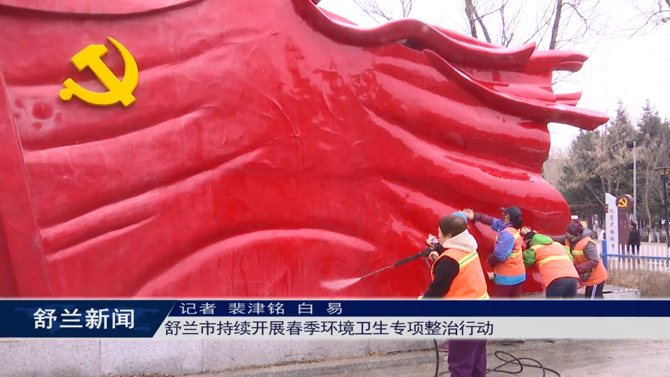 舒兰市持续开展春季环境卫生专项​整治行动