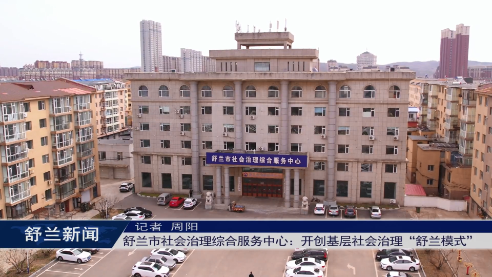舒兰市社会治理综合服务中心：开创基层社会治理“舒兰模式”