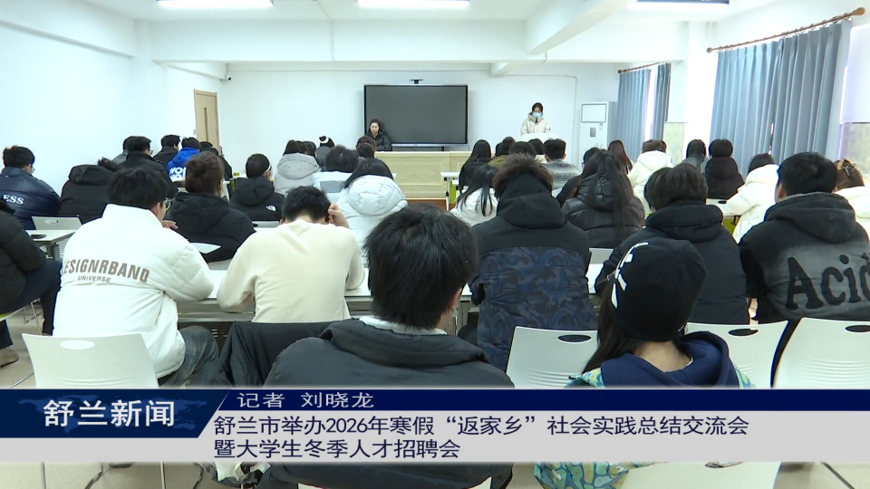 舒兰市举办2026年寒假&ldquo;返家乡&rdquo;社会实践总结交流会暨大学生冬季人才招聘会