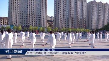 舒兰：夜市升腾&ldquo;中药香&rdquo; 健康服务&ldquo;有温度&rdquo;