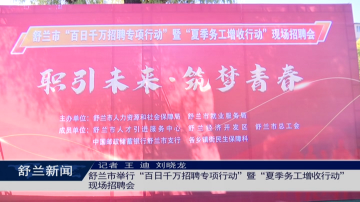 舒兰市举行&ldquo;百日千万招聘专项行动&rdquo;暨&ldquo;夏季务工增收行动&rdquo;现场招聘会