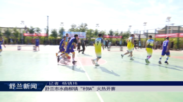文明舒兰丨舒兰市水曲柳镇&ldquo;村BA&rdquo;火热开赛