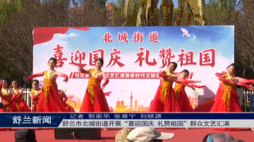 舒兰市北城街道开展&ldquo;喜迎国庆 礼赞祖国&rdquo;群众文艺汇演