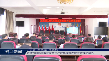 吉林市2026年渔业安全生产应急演练在舒兰市成功举办